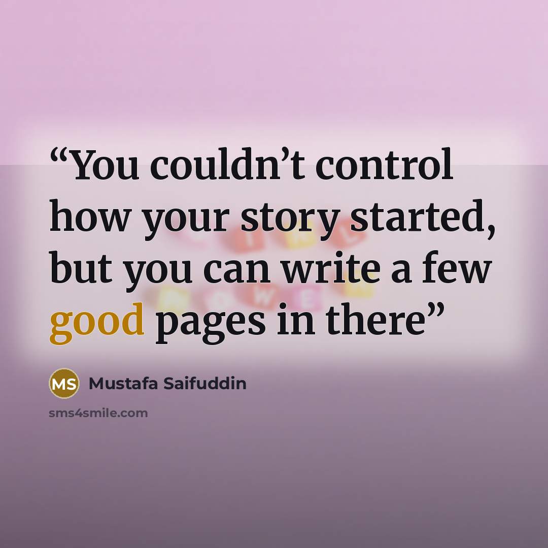 “You couldn’t control how your story started, but you can write a few good pages in there” quote by Mustafa Saifuddin