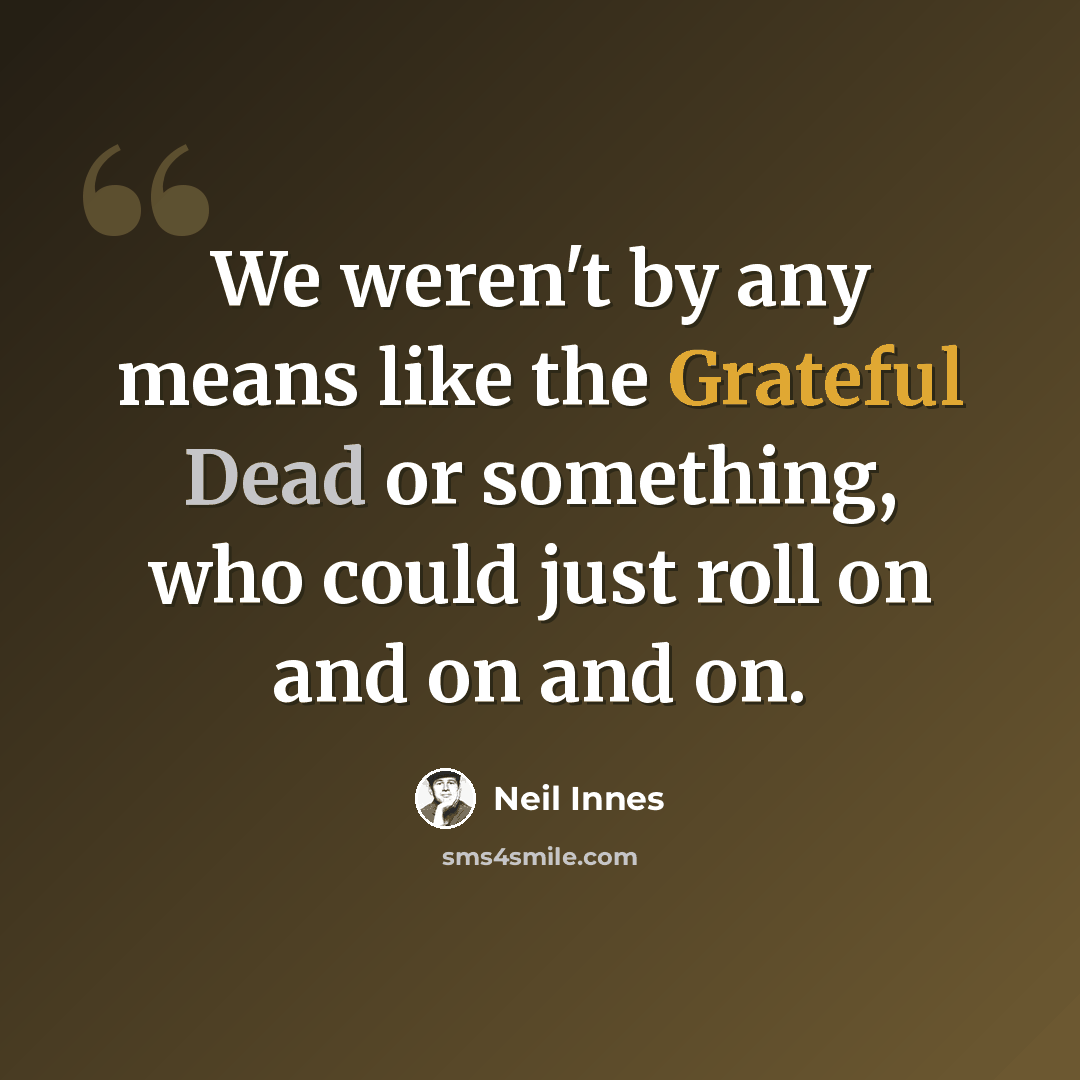 “We weren't by any means like the Grateful Dead or something, who could just roll on and on and on.” quote by Neil Innes