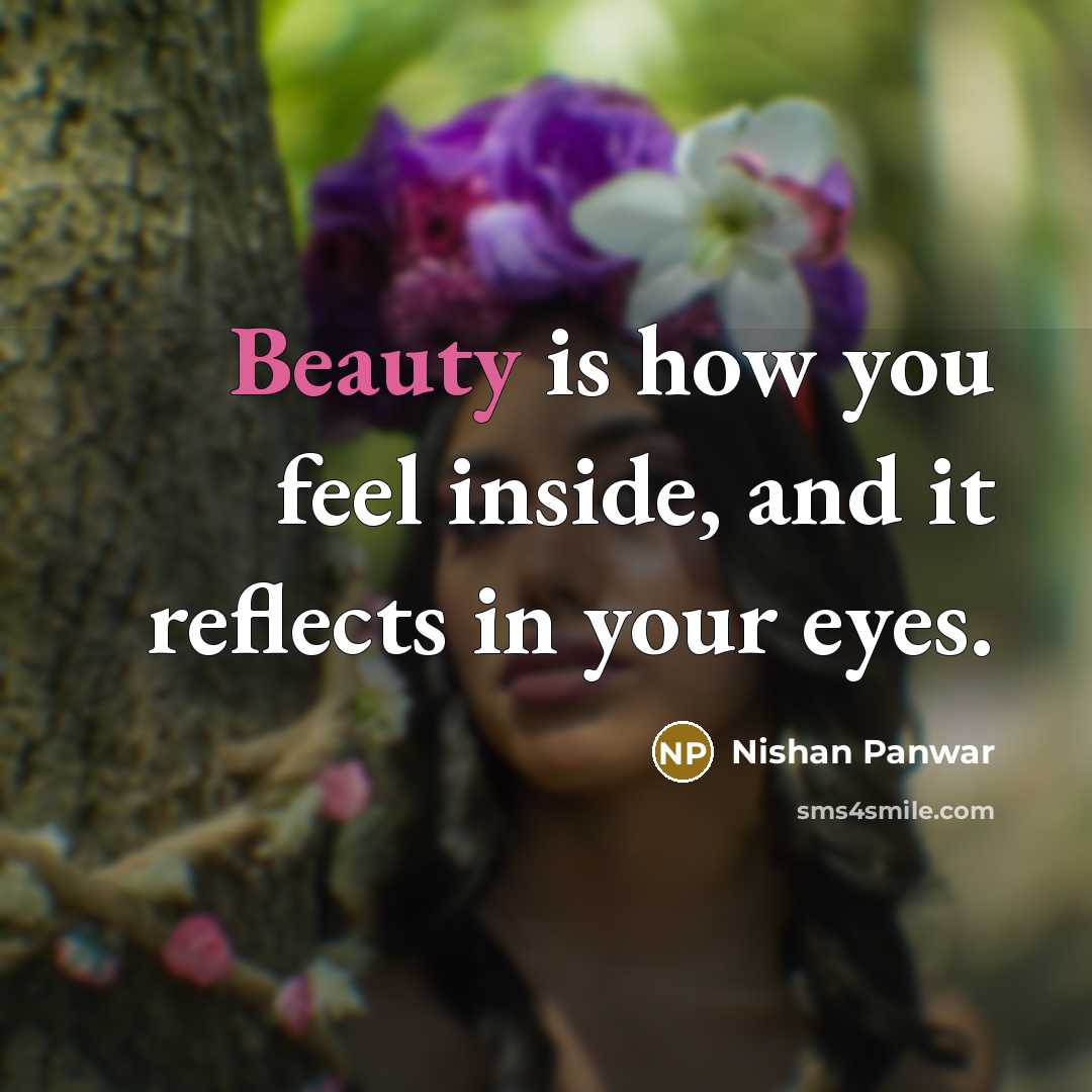 “Beauty is how you feel inside, and it reflects in your eyes.” quote by Nishan Panwar