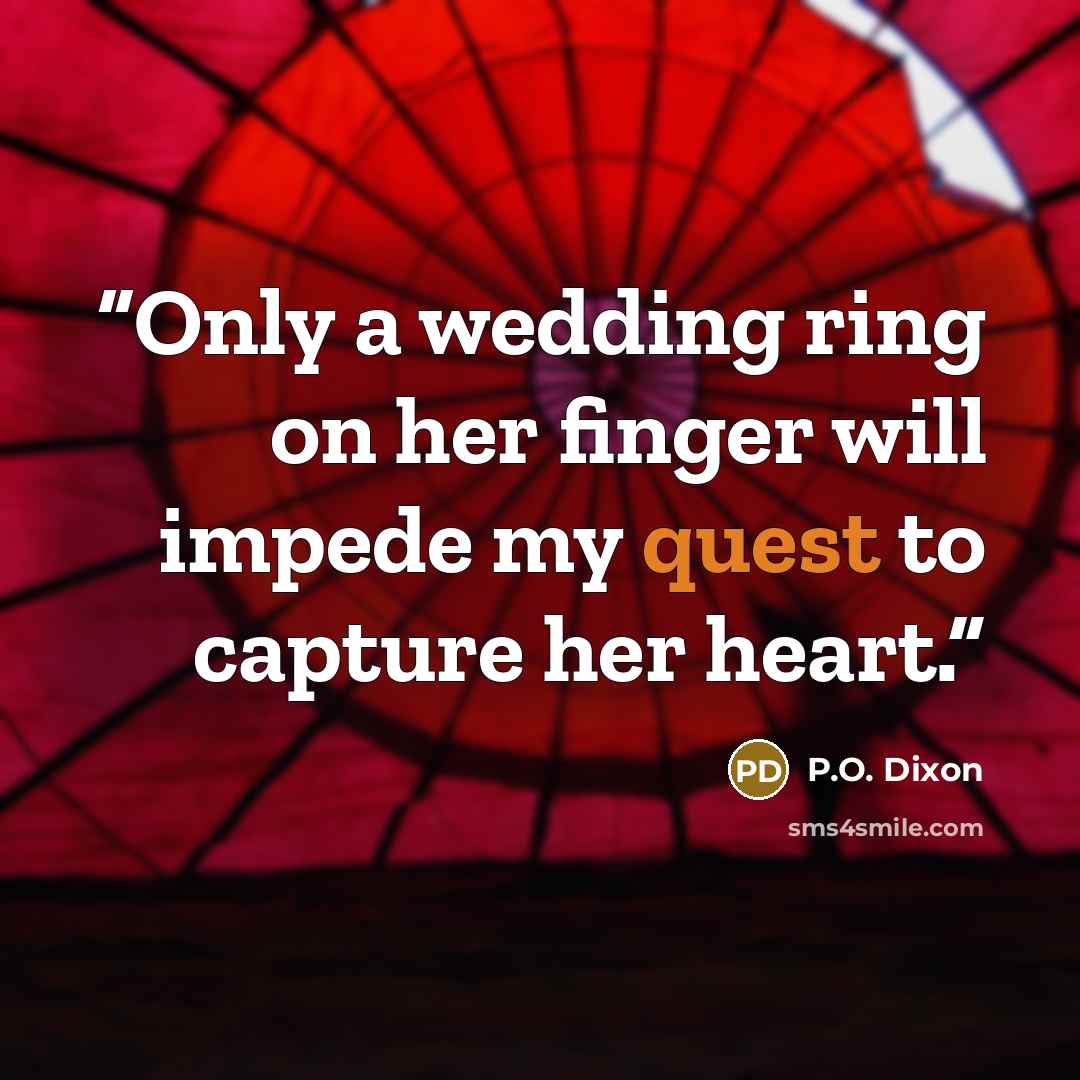 “Only a wedding ring on her finger will impede my quest to capture her heart.” quote by P.O. Dixon