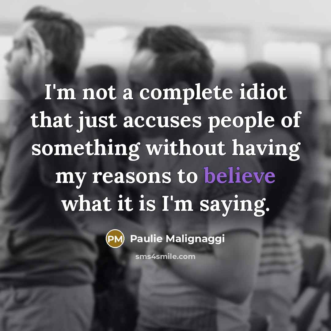 “I'm not a complete idiot that just accuses people of something without having my reasons to believe what it is I'm saying.” quote by Paulie Malignaggi