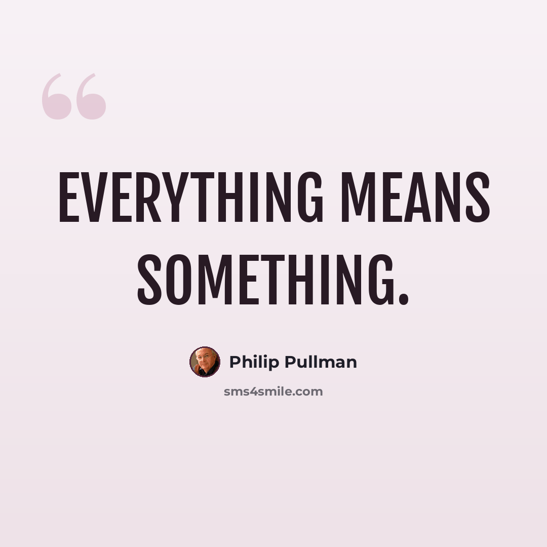“Everything means something.” quote by Philip Pullman