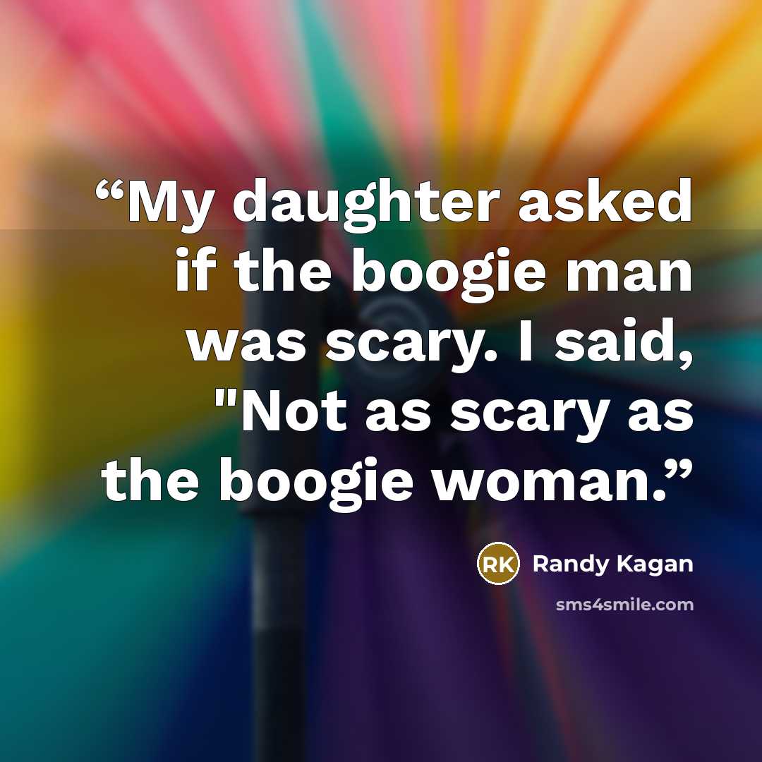 “My daughter asked if the boogie man was scary. I said, "Not as scary as the boogie woman.” quote by Randy Kagan