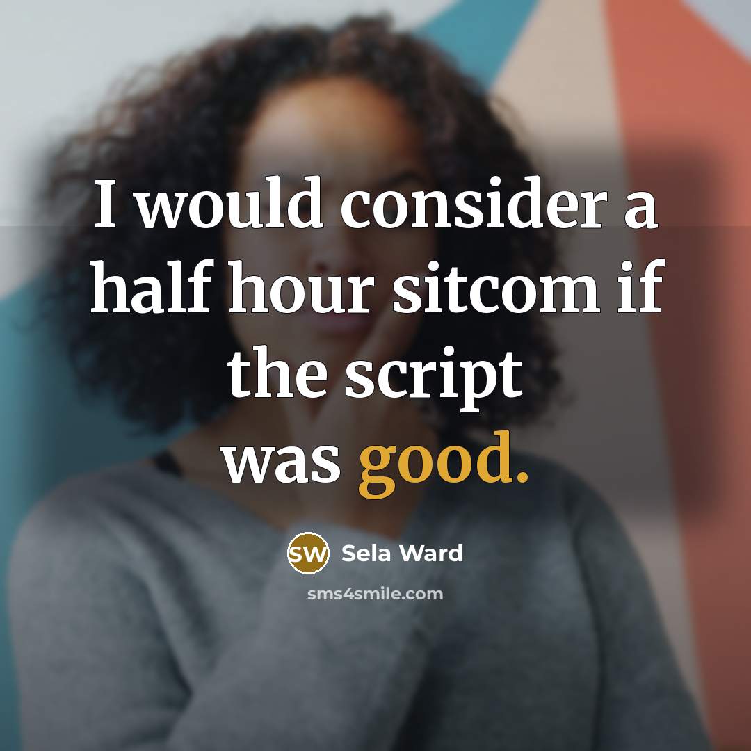 “I would consider a half hour sitcom if the script was good.” quote by Sela Ward