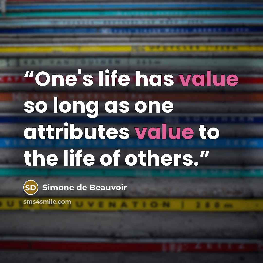 “One's life has value so long as one attributes value to the life of others.” quote by Simone de Beauvoir