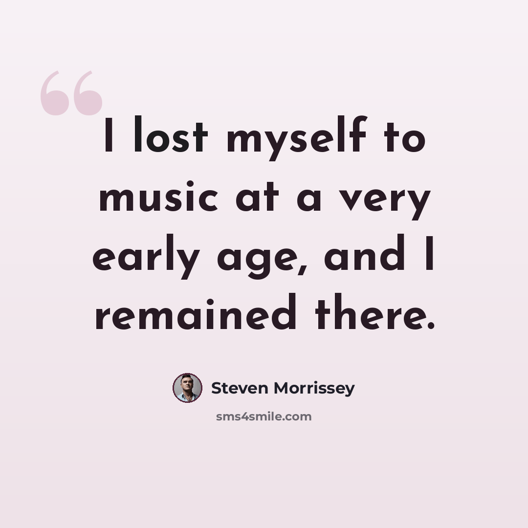 “I lost myself to music at a very early age, and I remained there.” quote by Steven Morrissey