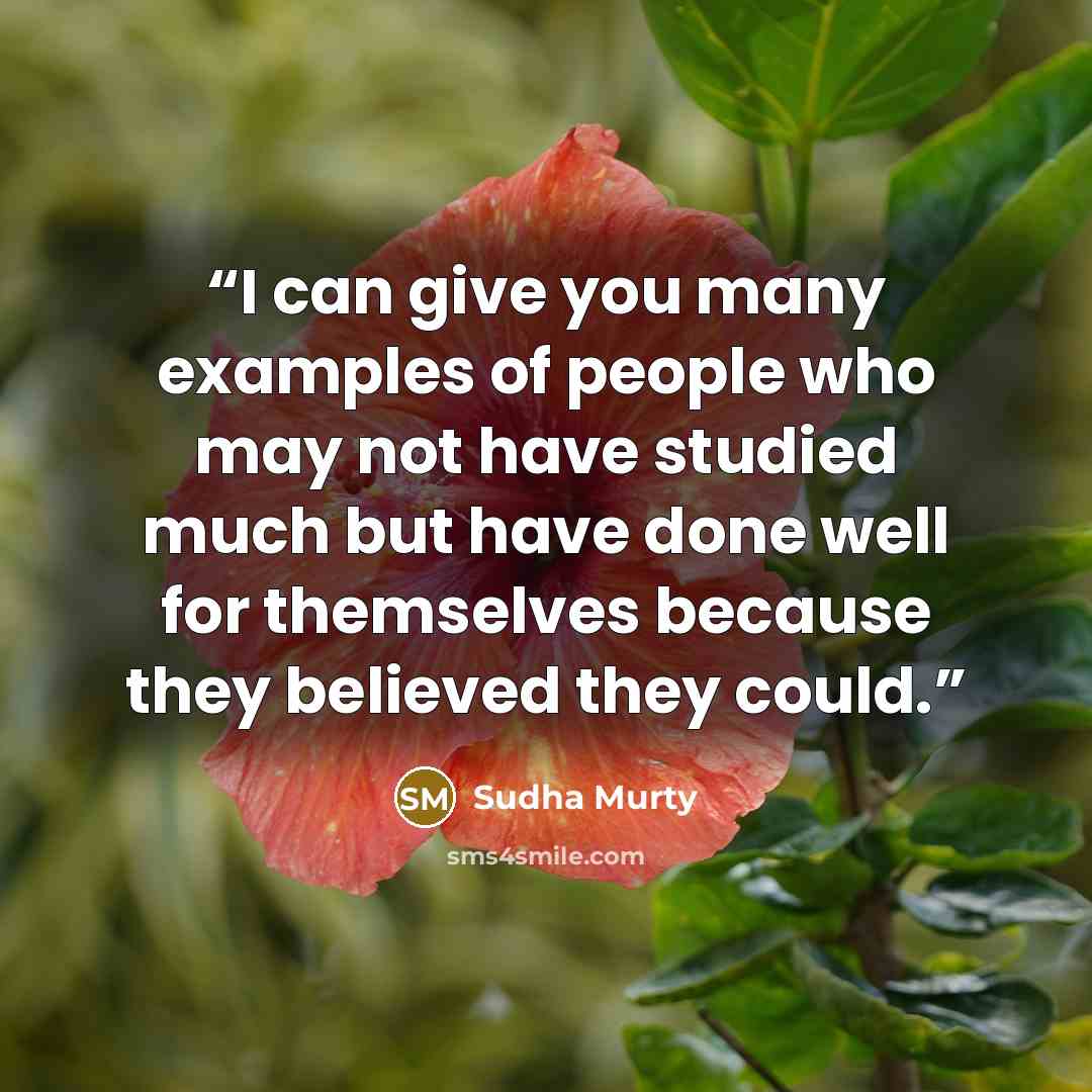 “I can give you many examples of people who may not have studied much but have done well for themselves because they believed they could.” quote by Sudha Murty