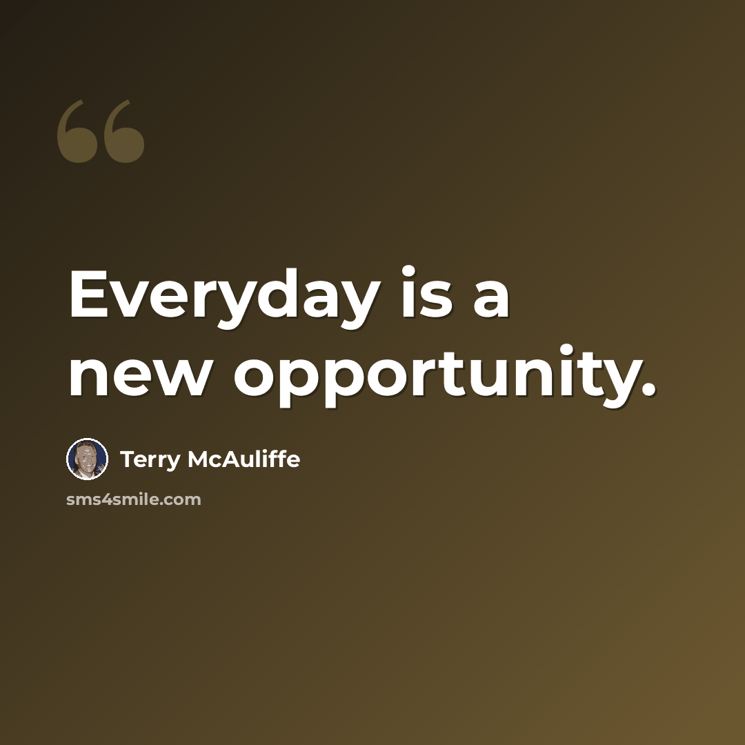 “Everyday is a new opportunity.” quote by Terry McAuliffe