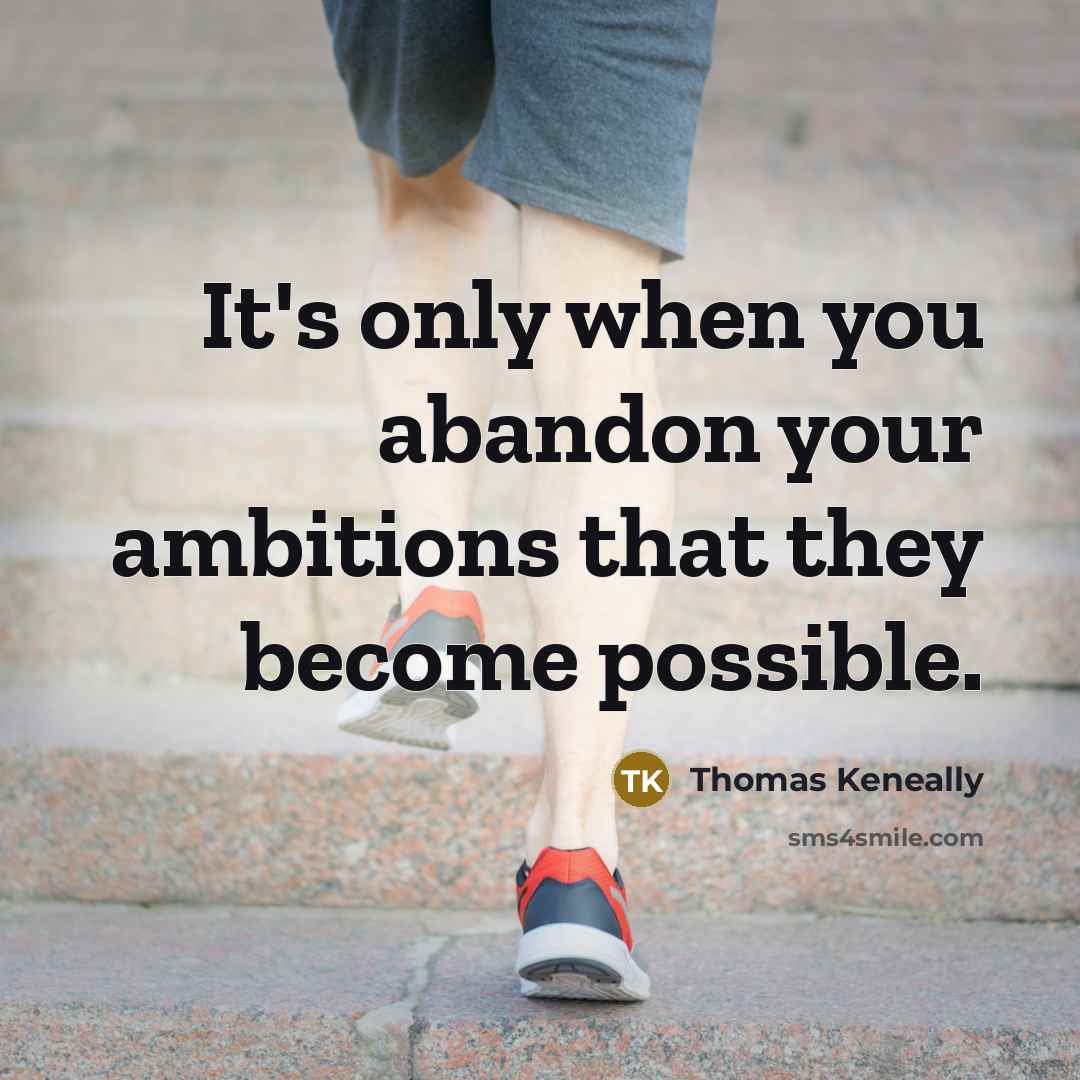 “It's only when you abandon your ambitions that they become possible.” quote by Thomas Keneally