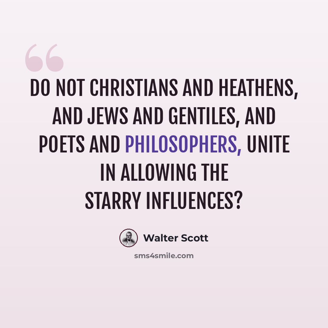 “Do not Christians and Heathens, and Jews and Gentiles, and poets and philosophers, unite in allowing the starry influences?” quote by Walter Scott