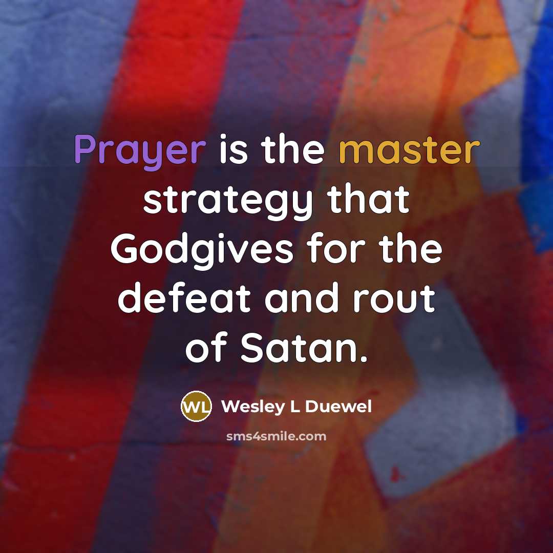 “Prayer is the master strategy that Godgives for the defeat and rout of Satan.” quote by Wesley L Duewel