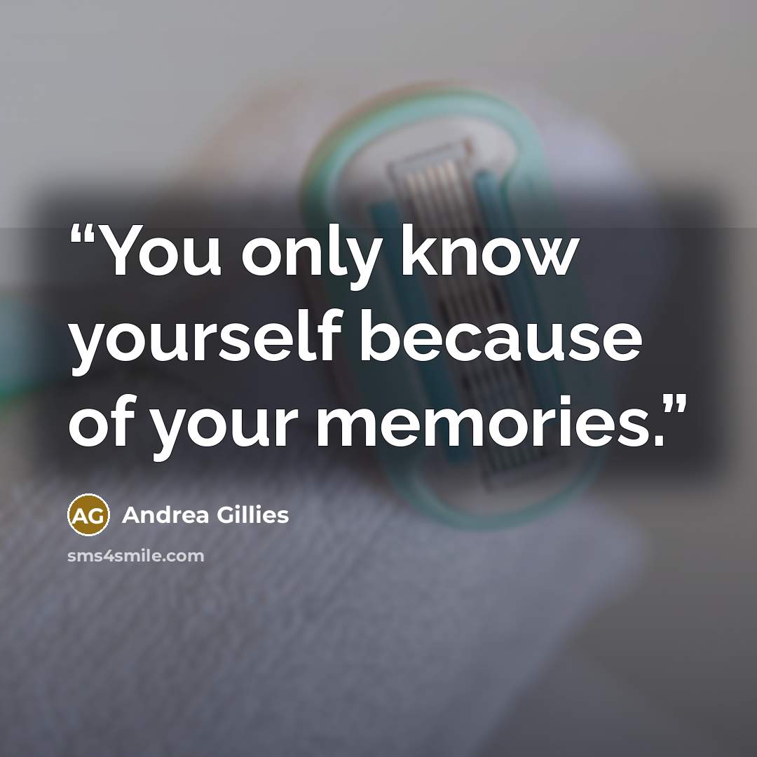 “You only know yourself because of your memories.” quote by Andrea Gillies