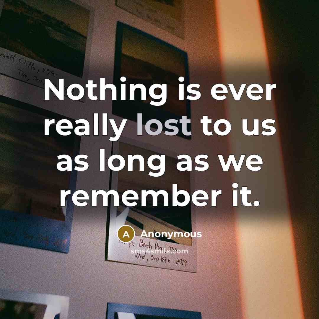 “Nothing is ever really lost to us as long as we remember it.” quote by Anonymous