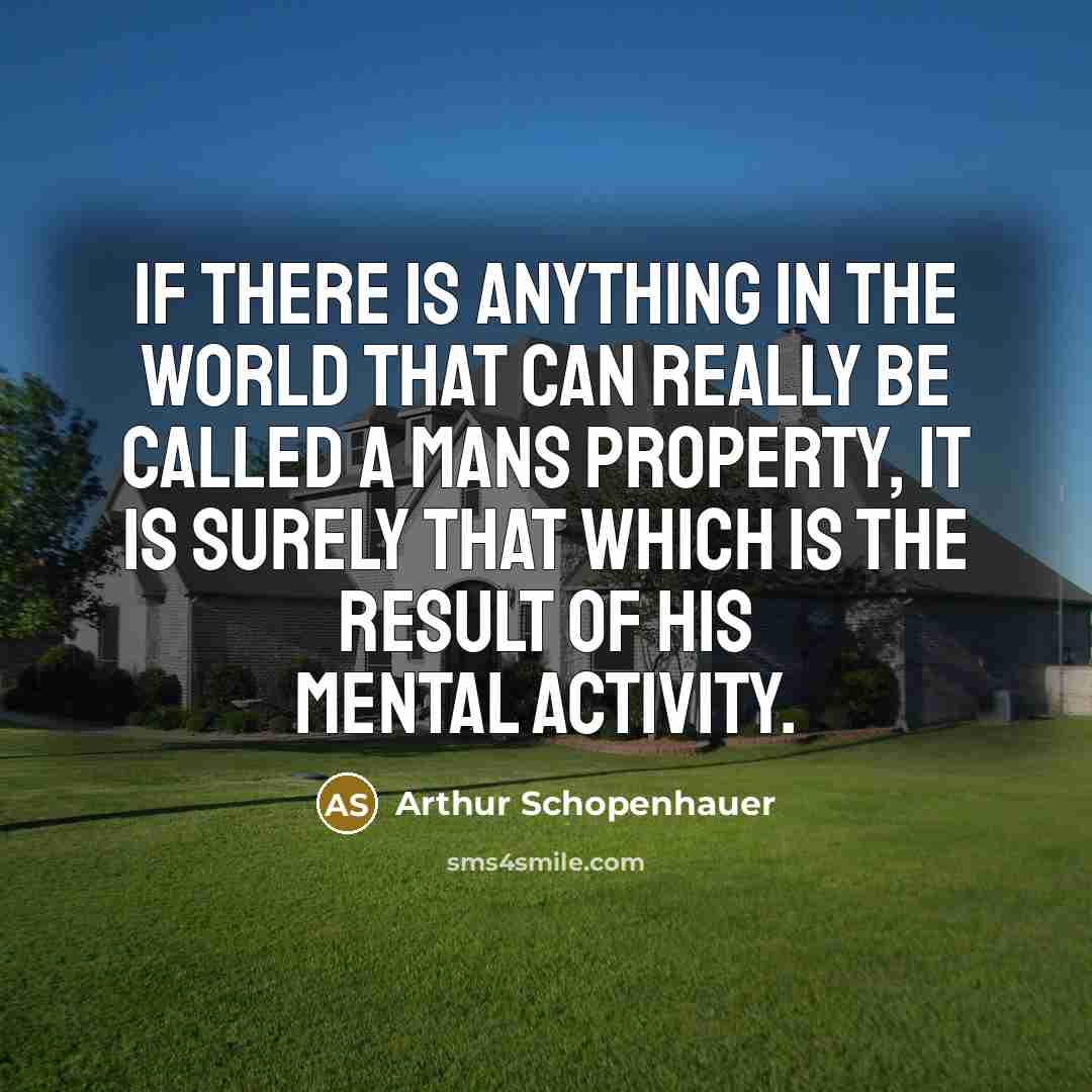 “If there is anything in the world that can really be called a mans property, it is surely that which is the result of his mental activity.” quote by Arthur Schopenhauer