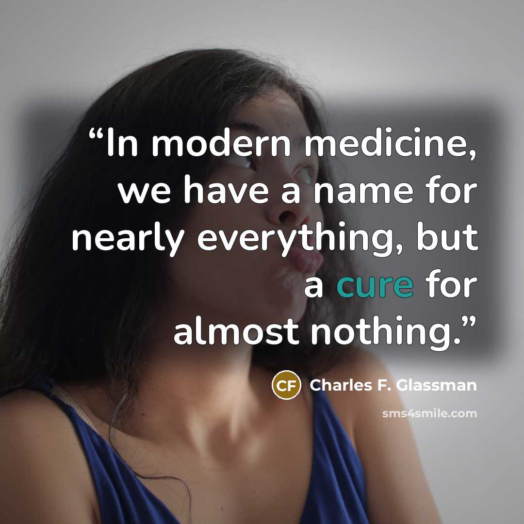“In modern medicine, we have a name for nearly everything, but a cure for almost nothing.” quote by Charles F. Glassman