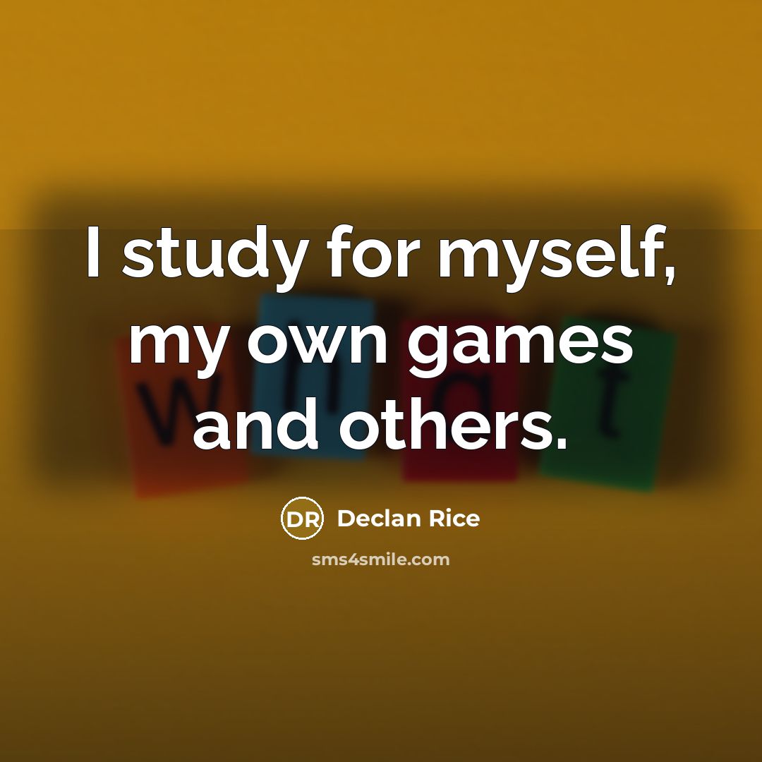 “I study for myself, my own games and others.” quote by Declan Rice
