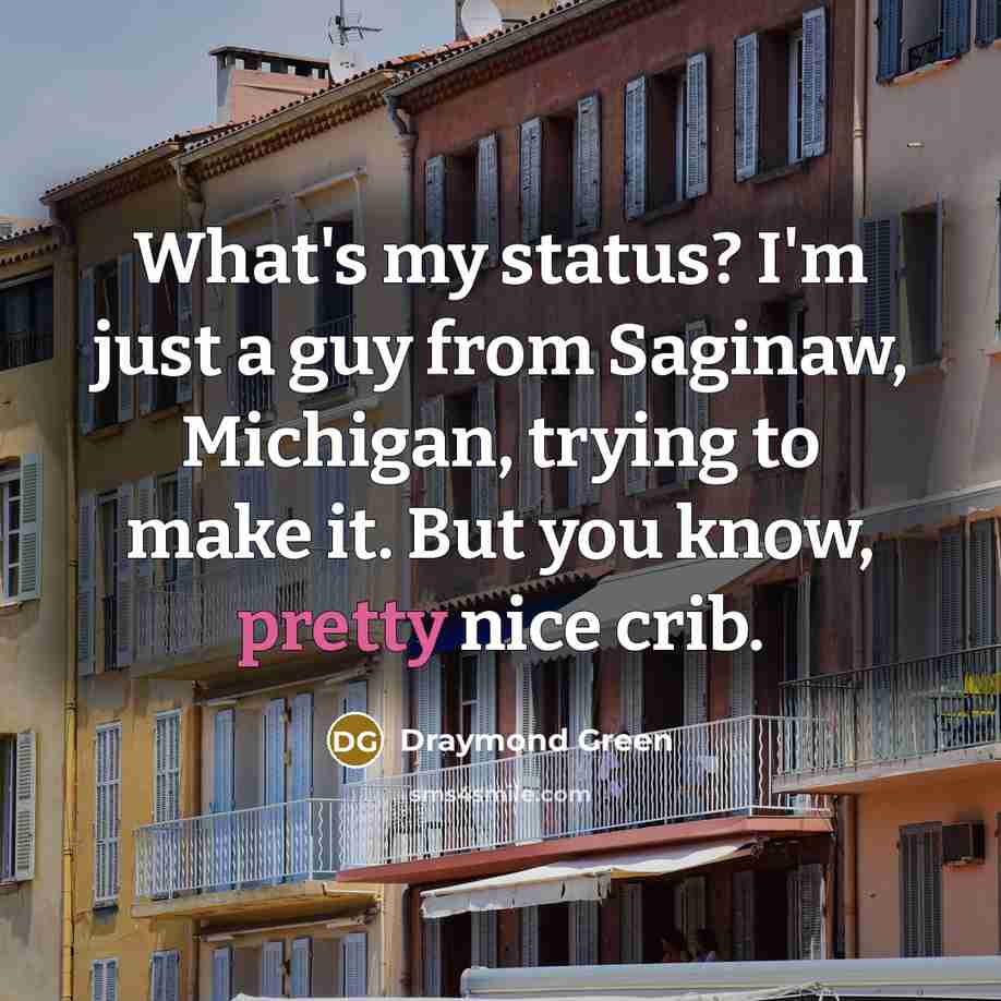 “What's my status? I'm just a guy from Saginaw, Michigan, trying to make it. But you know, pretty nice crib.” quote by Draymond Green