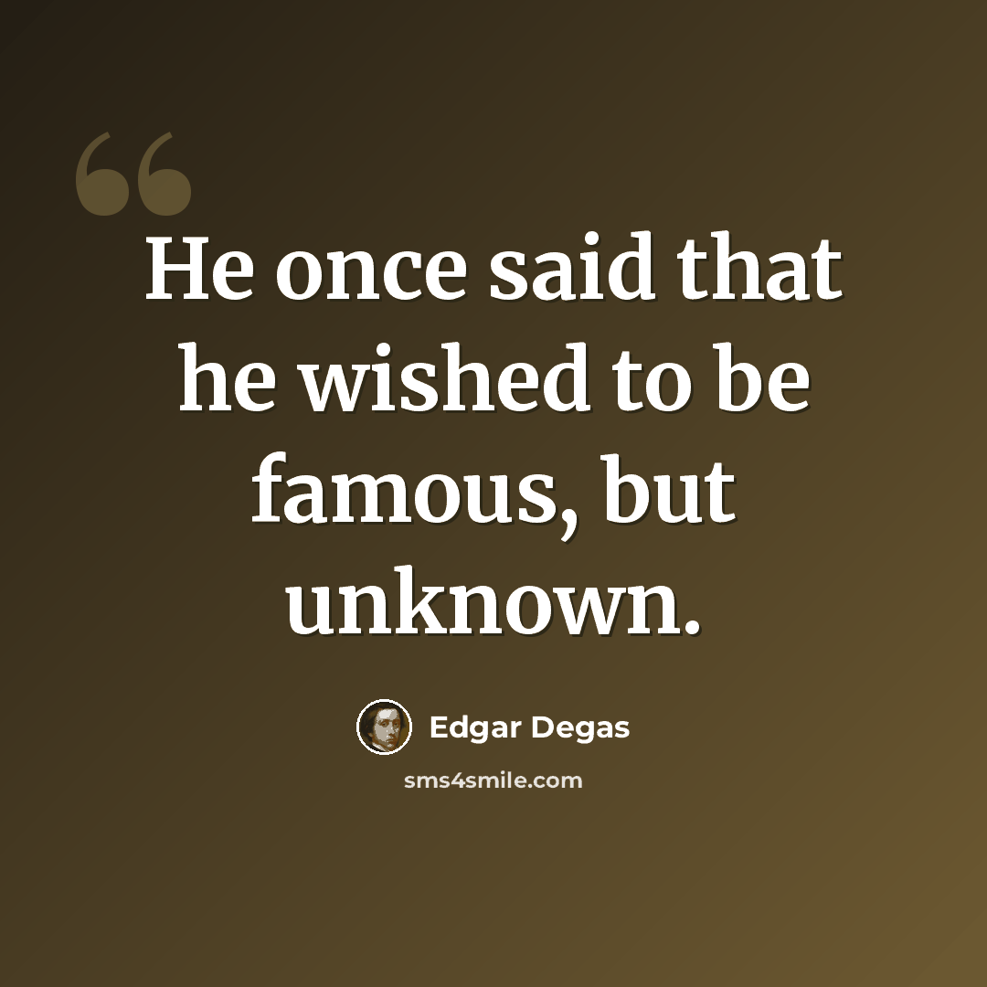 “He once said that he wished to be famous, but unknown.” quote by Edgar Degas