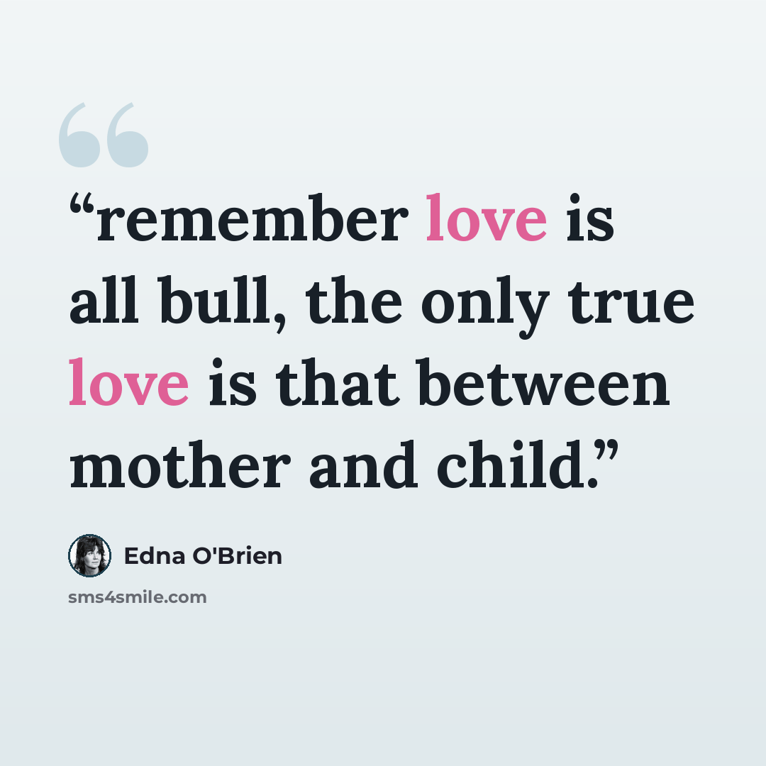 “remember love is all bull, the only true love is that between mother and child.” quote by Edna O'Brien