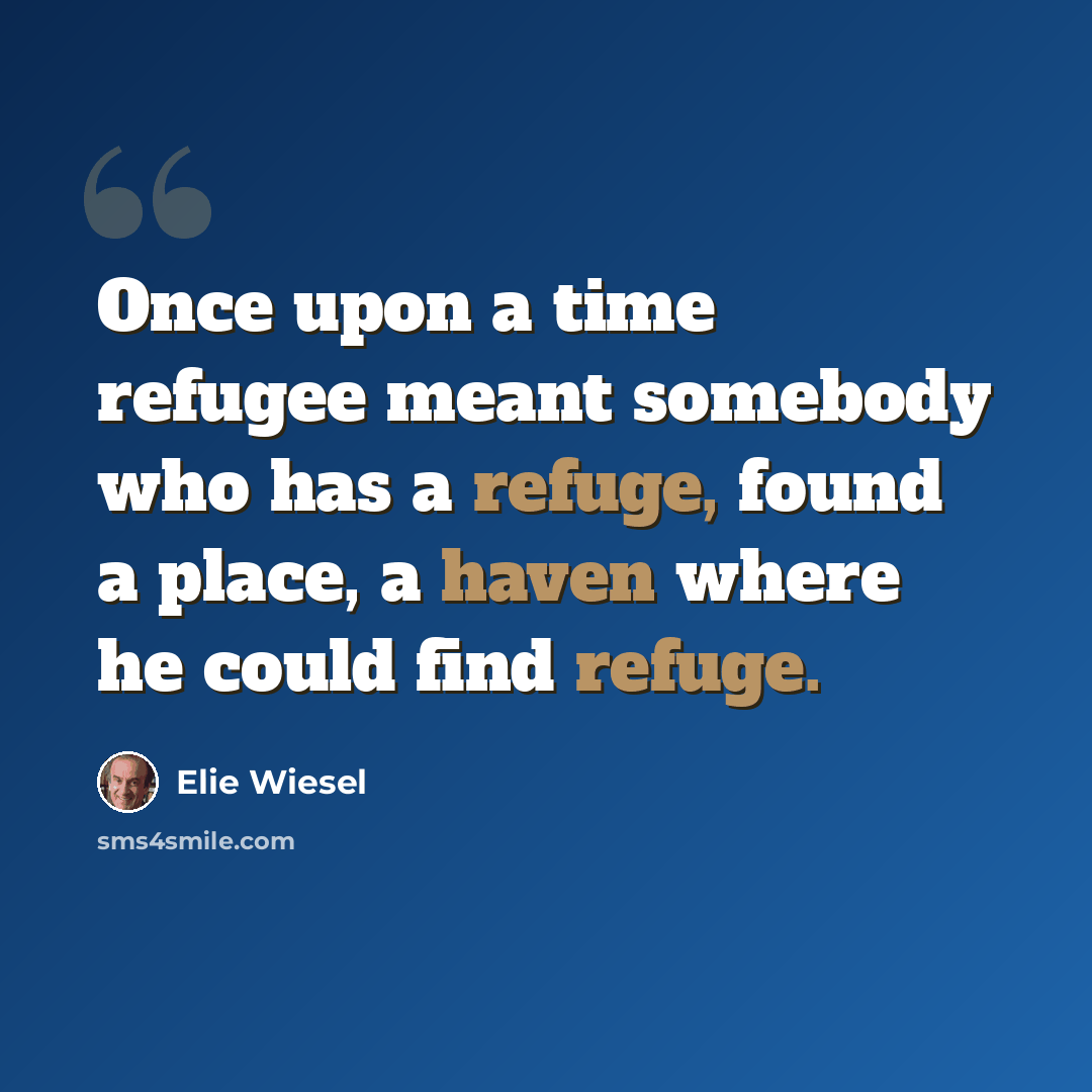 “Once upon a time refugee meant somebody who has a refuge, found a place, a haven where he could find refuge.” quote by Elie Wiesel