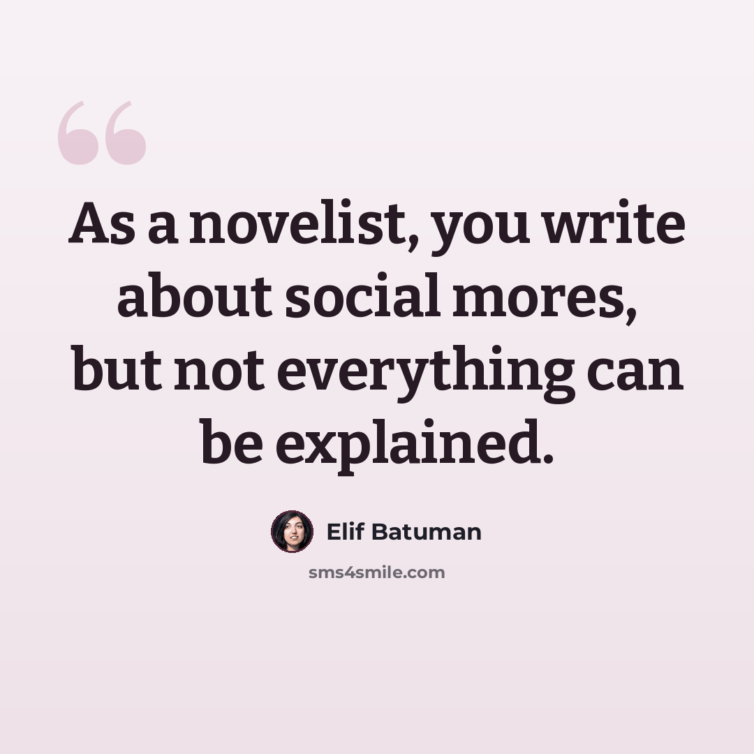 “As a novelist, you write about social mores, but not everything can be explained.” quote by Elif Batuman