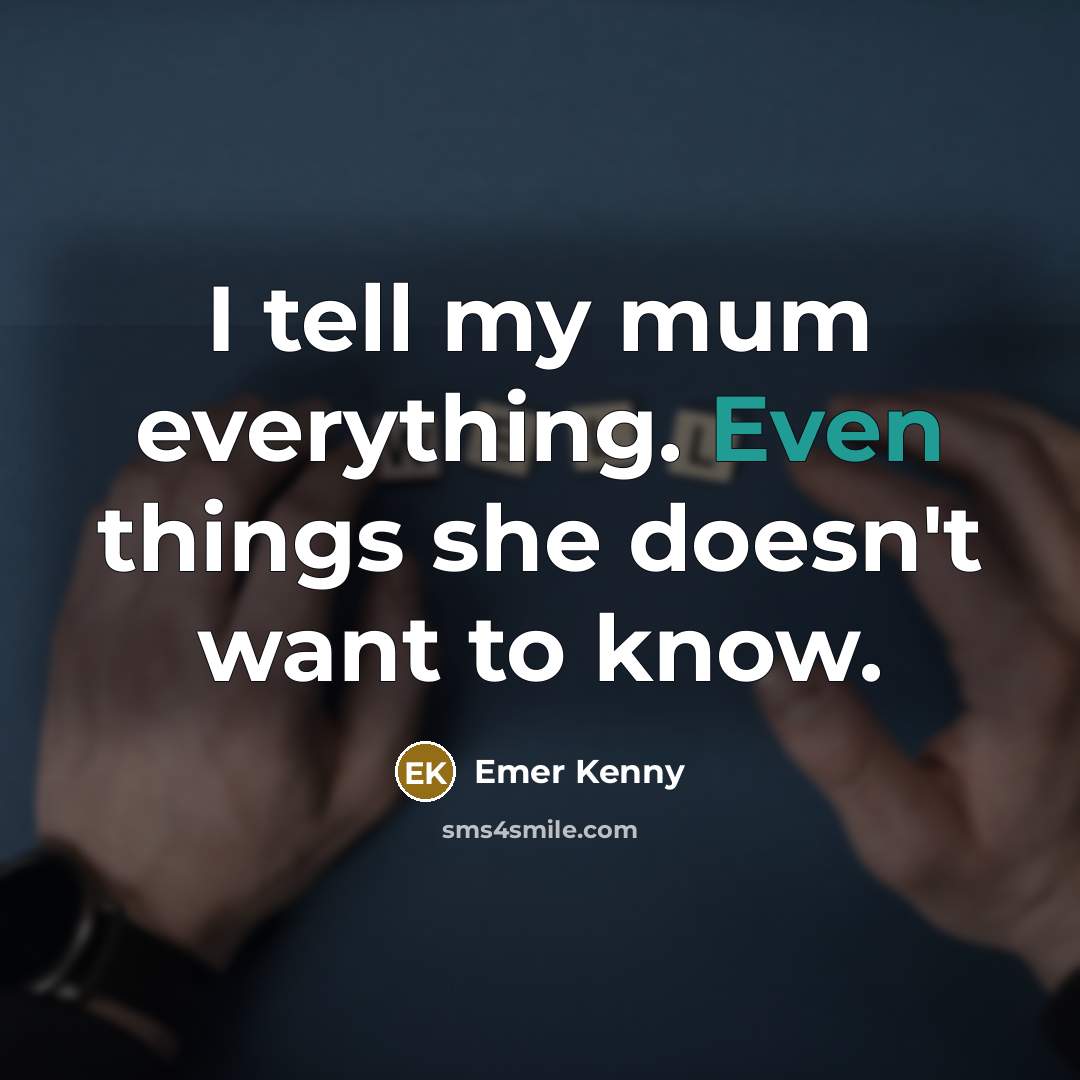 “I tell my mum everything. Even things she doesn't want to know.” quote by Emer Kenny