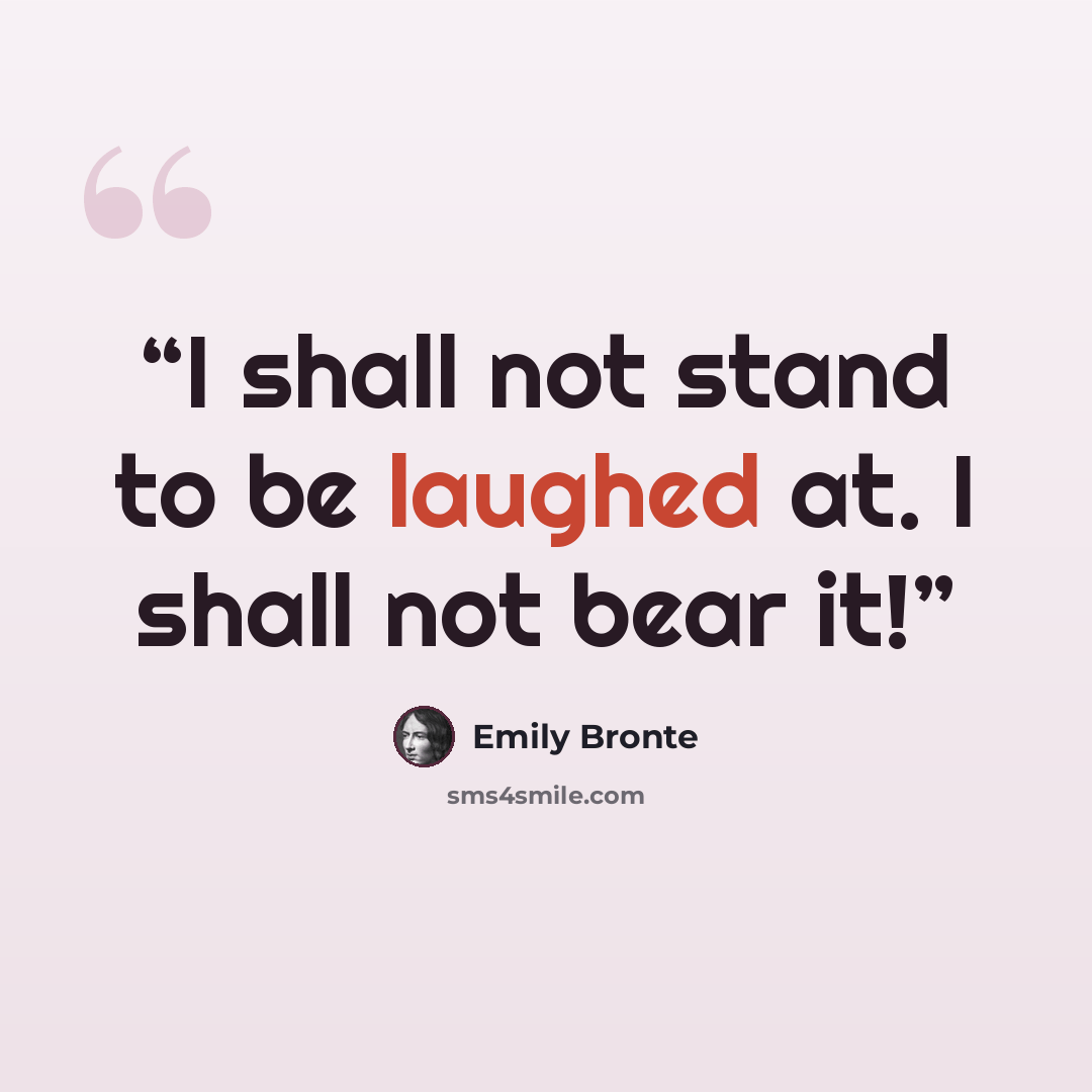 “I shall not stand to be laughed at. I shall not bear it!” quote by Emily Brontë