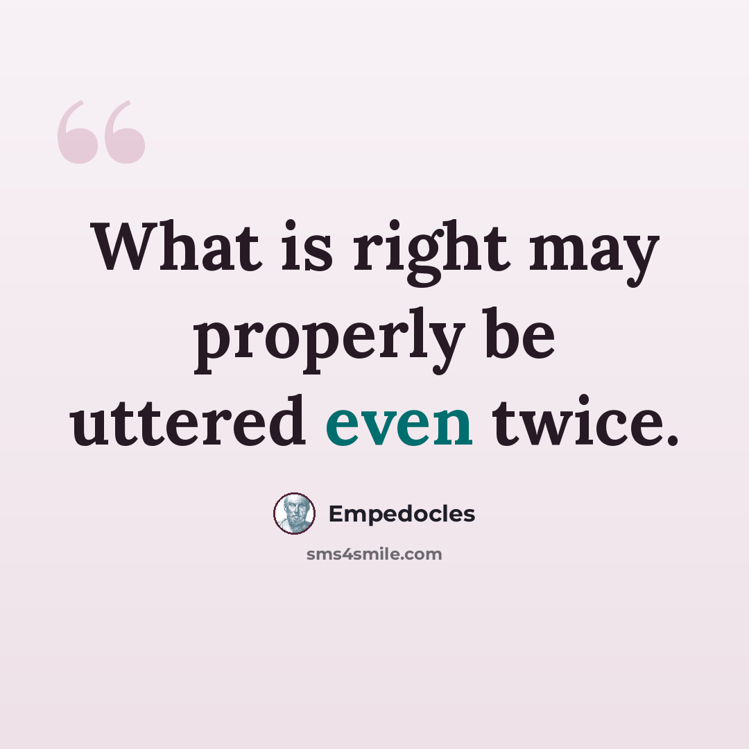 “What is right may properly be uttered even twice.” quote by Empedocles