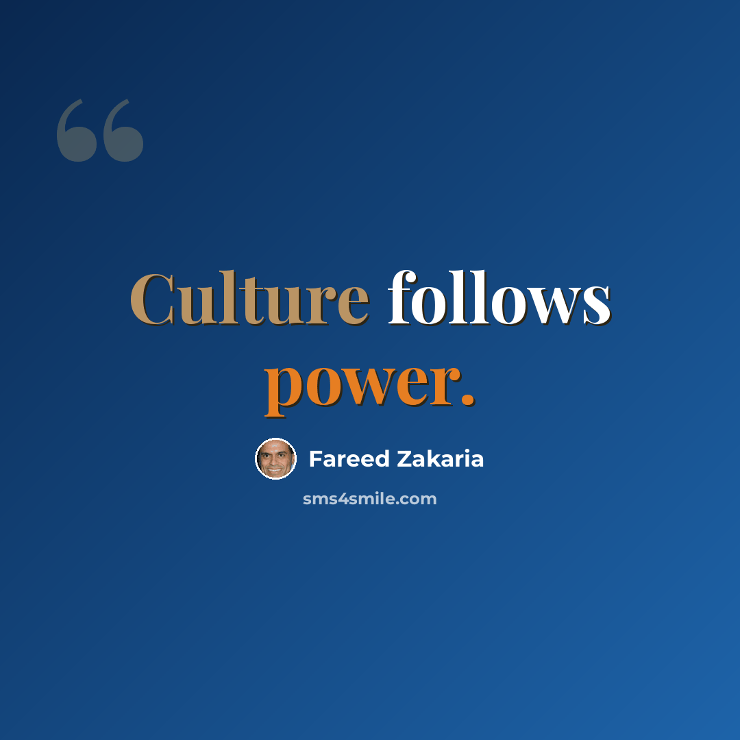 “Culture follows power.” quote by Fareed Zakaria