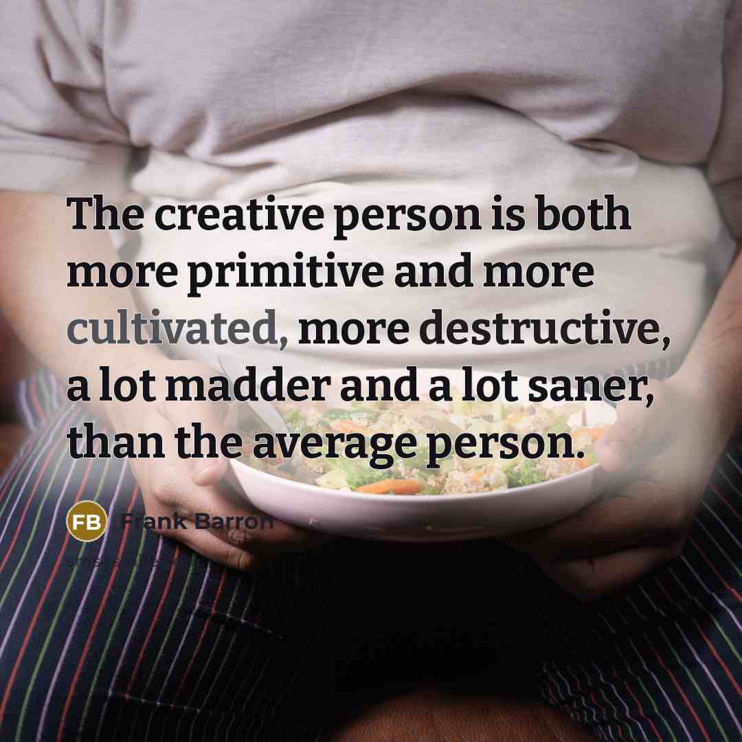 “The creative person is both more primitive and more cultivated, more destructive, a lot madder and a lot saner, than the average person.” quote by Frank Barron