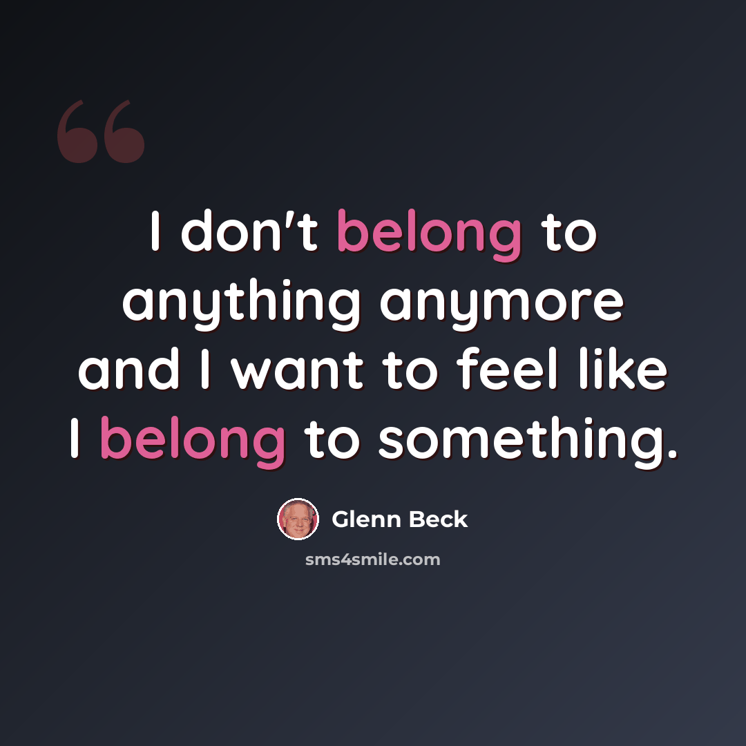 “I don't belong to anything anymore and I want to feel like I belong to something.” quote by Glenn Beck