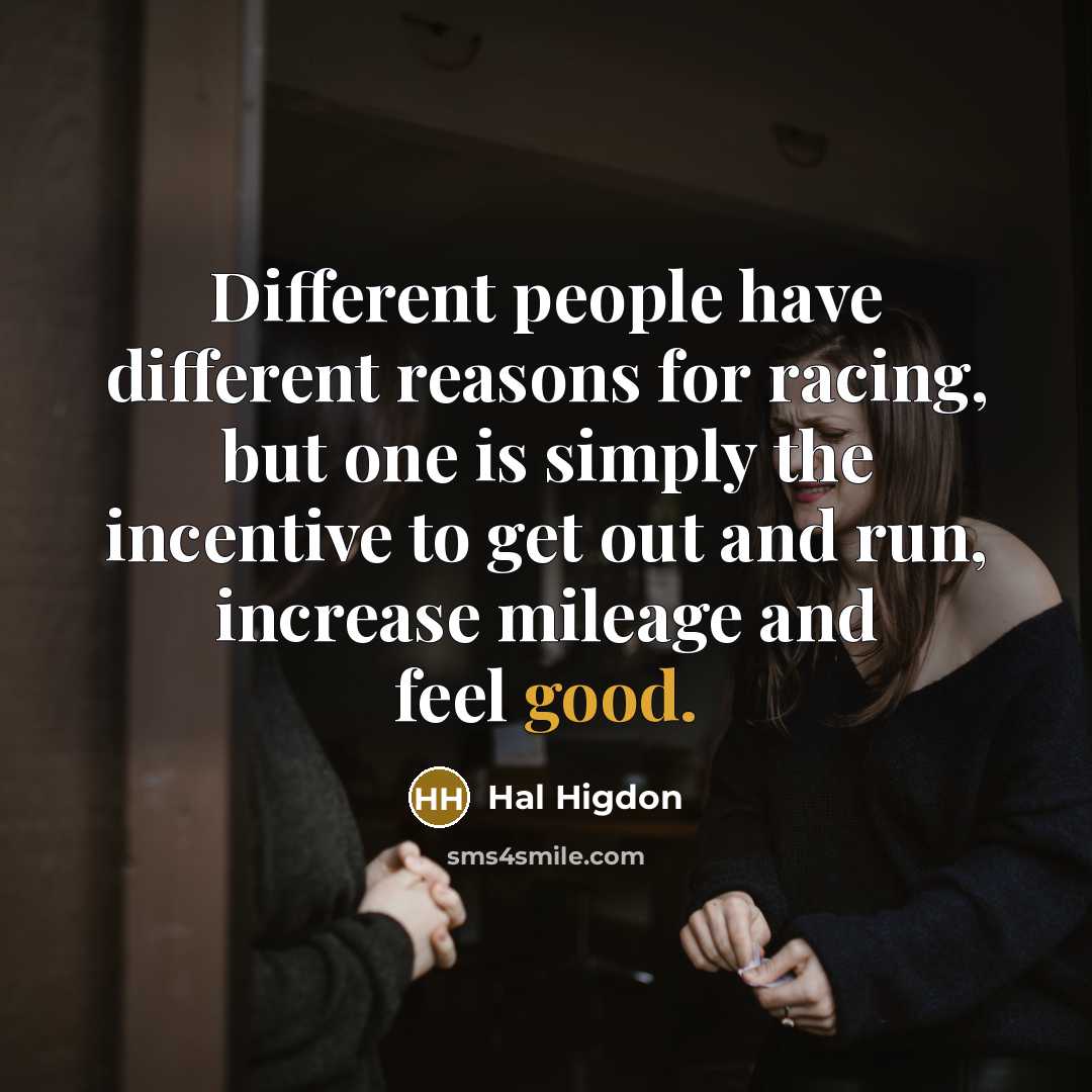 “Different people have different reasons for racing, but one is simply the incentive to get out and run, increase mileage and feel good.” quote by Hal Higdon