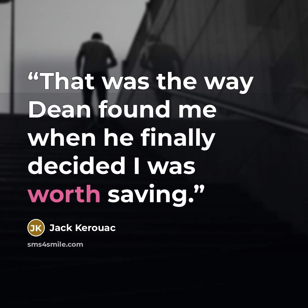 “That was the way Dean found me when he finally decided I was worth saving.” quote by Jack Kerouac