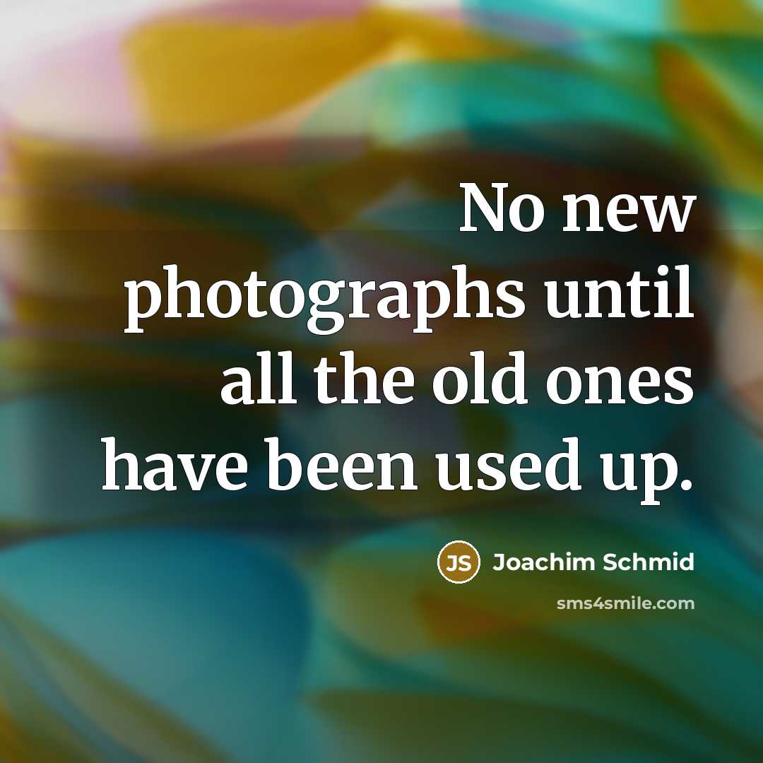 “No new photographs until all the old ones have been used up.” quote by Joachim Schmid