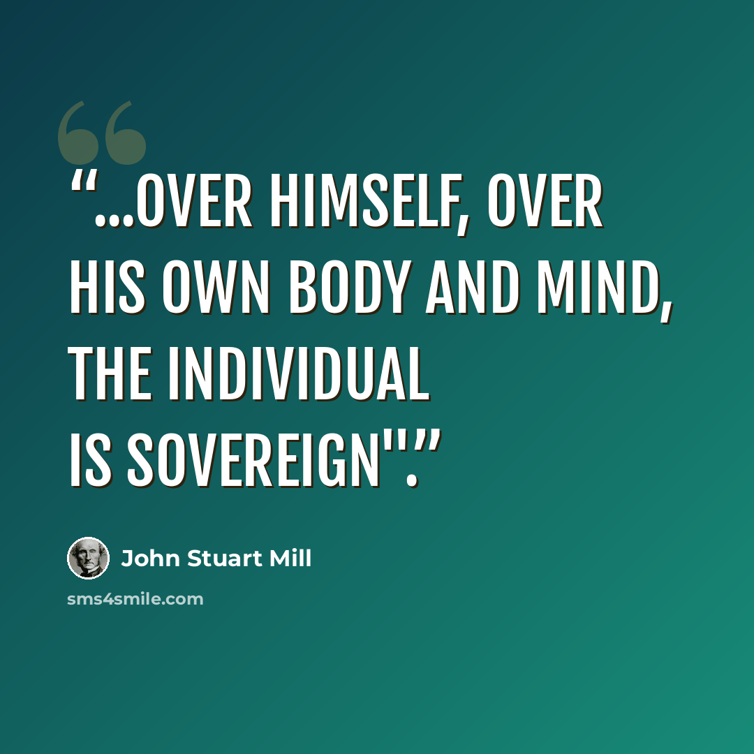 “...over himself, over his own body and mind, the individual is sovereign".” quote by John Stuart Mill