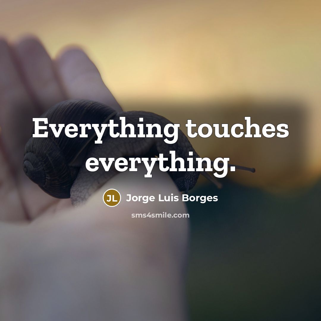 “Everything touches everything.” quote by Jorge Luis Borges