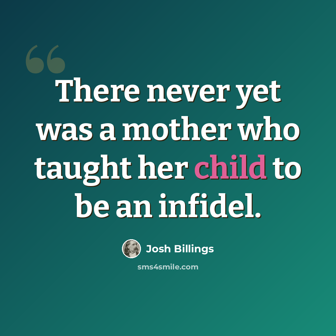 “There never yet was a mother who taught her child to be an infidel.” quote by Josh Billings