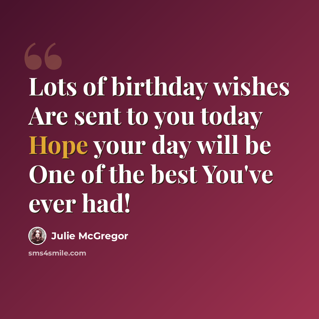 “Lots of birthday wishes Are sent to you today Hope your day will be One of the best You've ever had!” quote by Julie McGregor