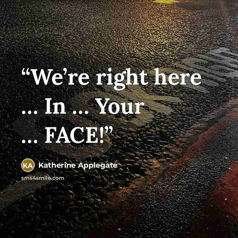 “We’re right here … In … Your … FACE!” quote by Katherine Applegate