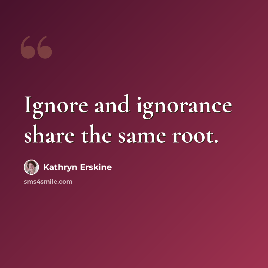 “Ignore and ignorance share the same root.” quote by Kathryn Erskine