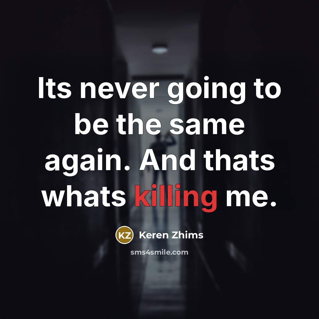 “Its never going to be the same again. And thats whats killing me.” quote by Keren Zhims