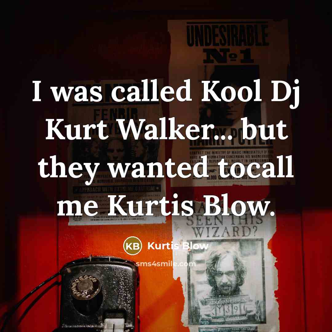 “I was called Kool Dj Kurt Walker... but they wanted tocall me Kurtis Blow.” quote by Kurtis Blow