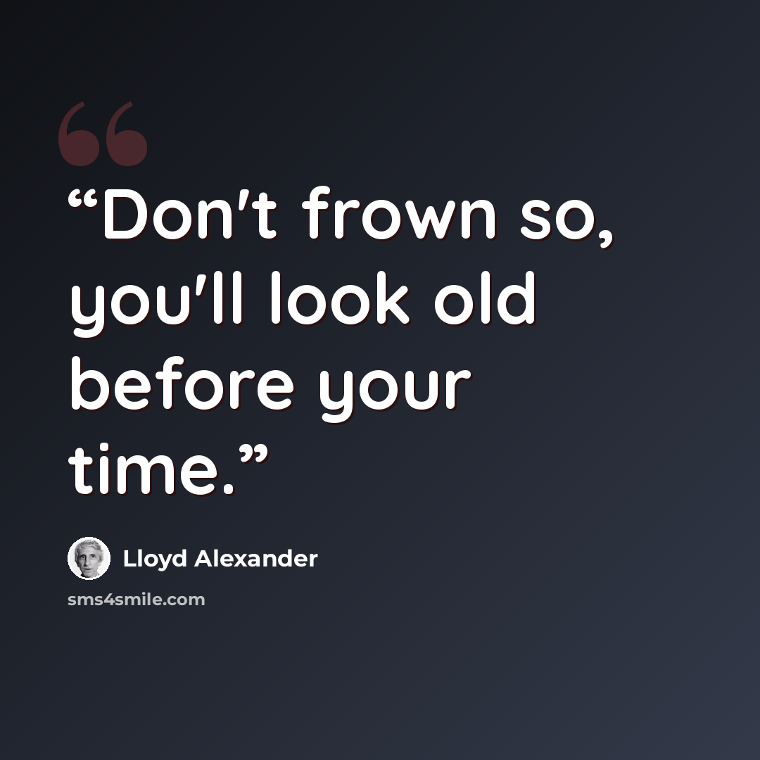 “Don't frown so, you'll look old before your time.” quote by Lloyd Alexander