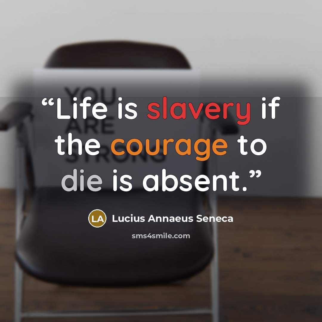 “Life is slavery if the courage to die is absent.” quote by Lucius Annaeus Seneca