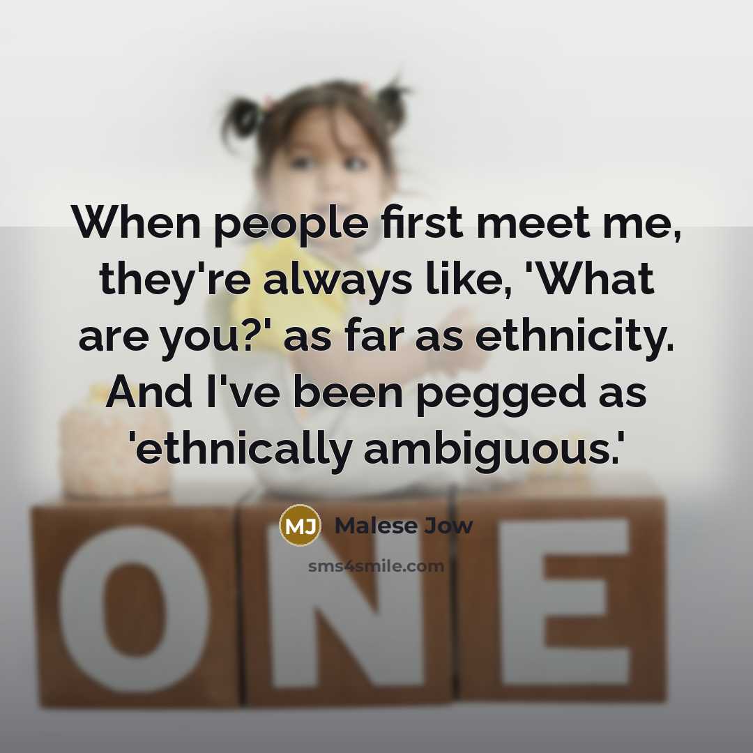 “When people first meet me, they're always like, 'What are you?' as far as ethnicity. And I've been pegged as 'ethnically ambiguous.'” quote by Malese Jow