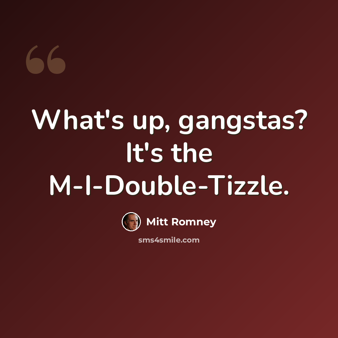 “What's up, gangstas? It's the M-I-Double-Tizzle.” quote by Mitt Romney