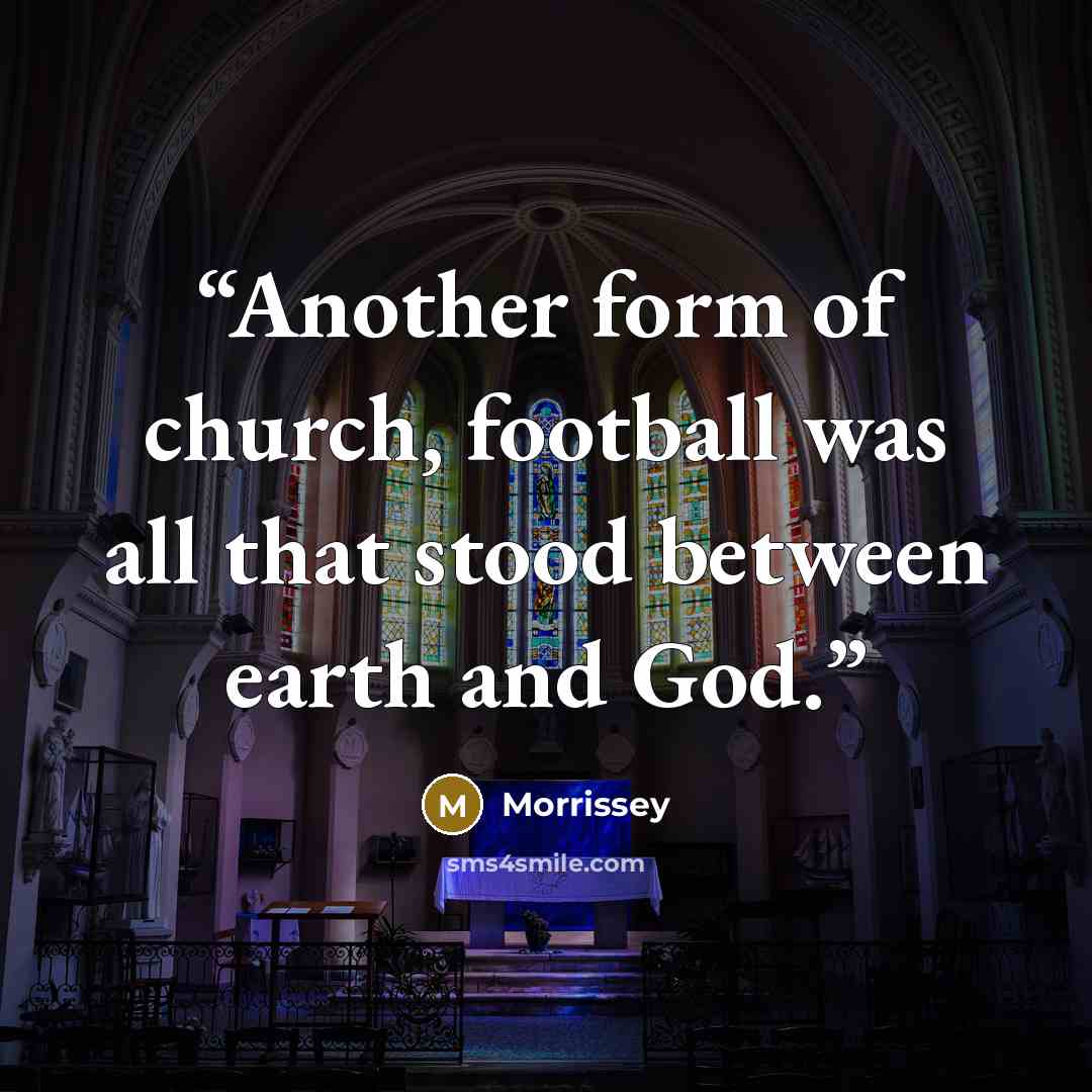 “Another form of church, football was all that stood between earth and God.” quote by Morrissey