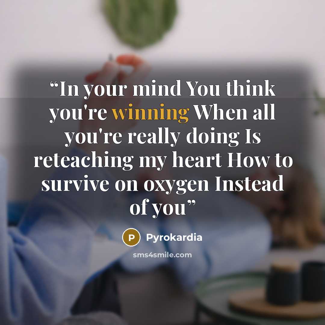 “In your mind You think you're winning When all you're really doing Is reteaching my heart How to survive on oxygen Instead of you” quote by Pyrokardia