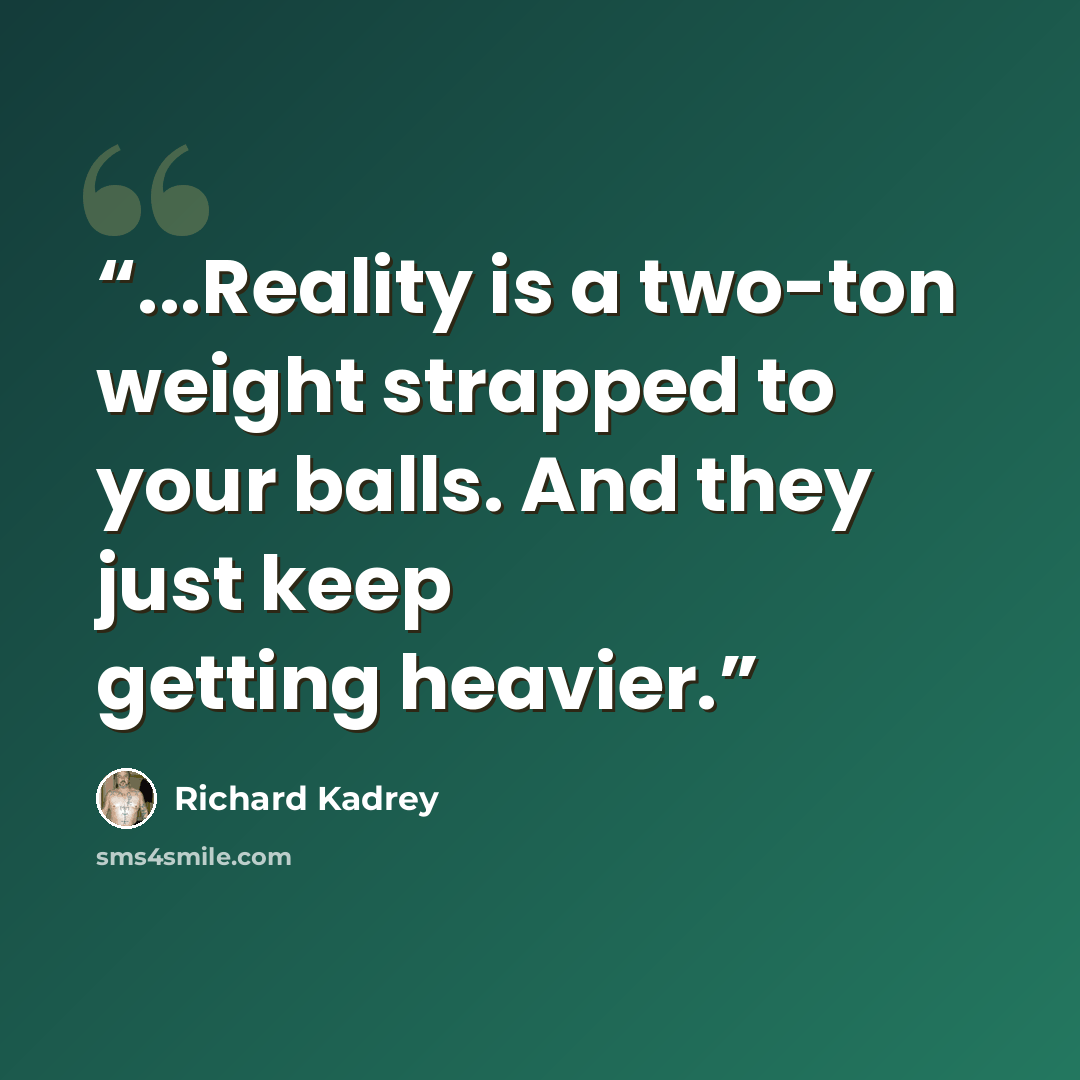 “...Reality is a two-ton weight strapped to your balls. And they just keep getting heavier.” quote by Richard Kadrey
