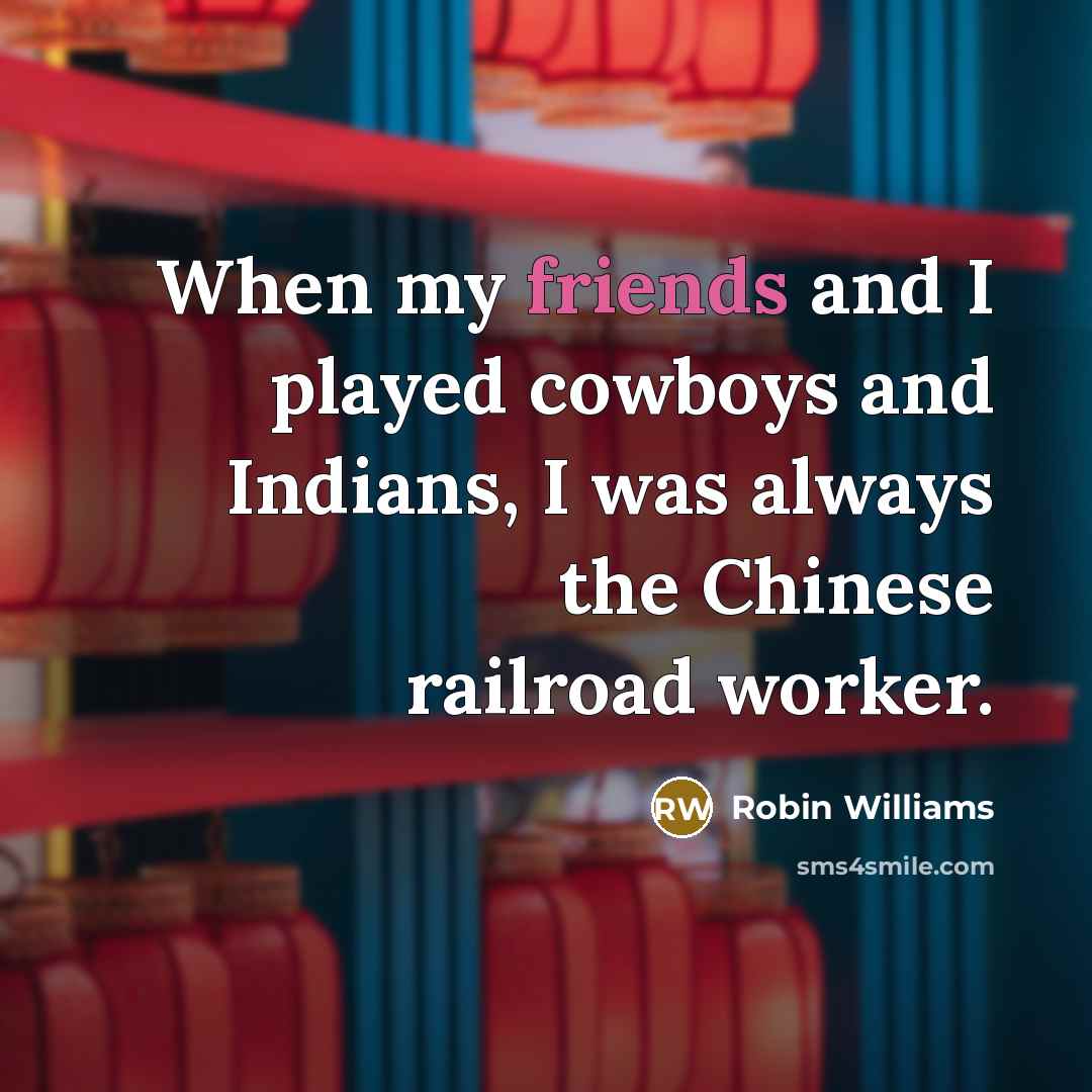 “When my friends and I played cowboys and Indians, I was always the Chinese railroad worker.” quote by Robin Williams